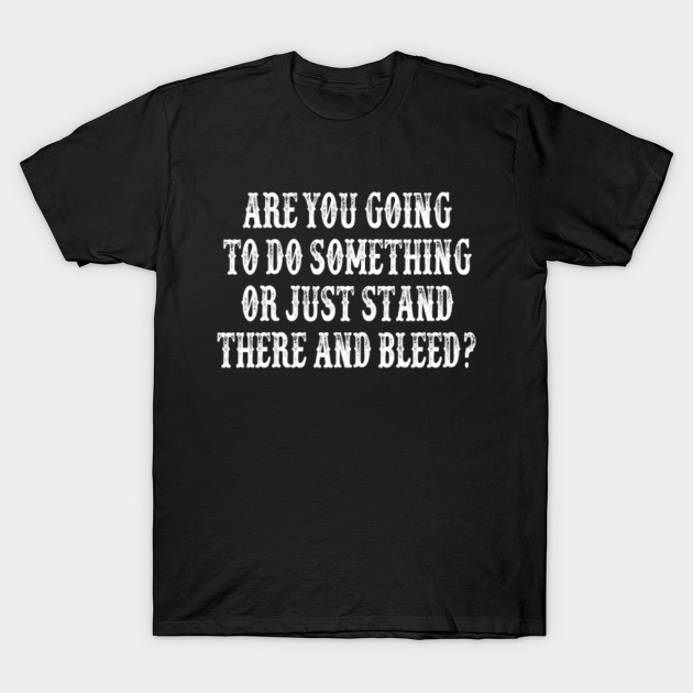 Are You Going To Do Something Or Just Stand There And Bleed? Tombstone Quote